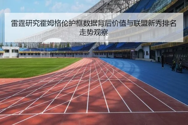雷霆研究霍姆格伦护框数据背后价值与联盟新秀排名走势观察