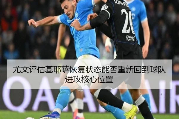 尤文评估基耶萨恢复状态能否重新回到球队进攻核心位置