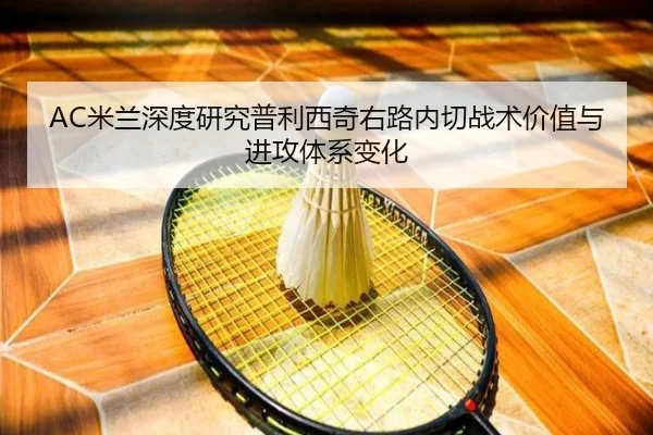 AC米兰深度研究普利西奇右路内切战术价值与进攻体系变化
