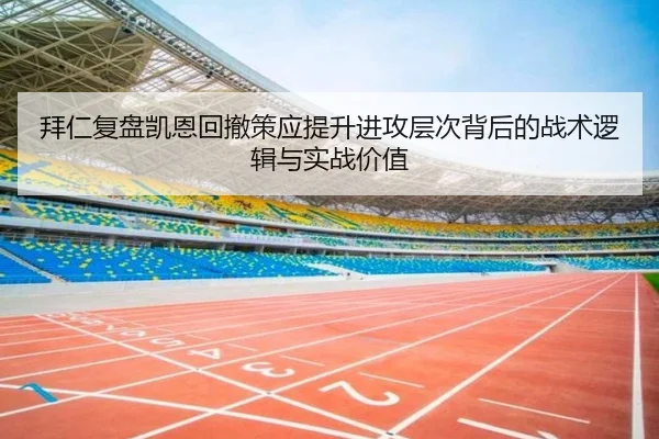 拜仁复盘凯恩回撤策应提升进攻层次背后的战术逻辑与实战价值