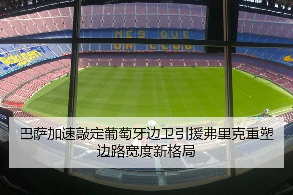 巴萨加速敲定葡萄牙边卫引援弗里克重塑边路宽度新格局